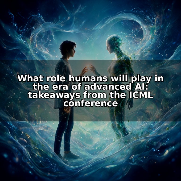 What role humans will play in the era of advanced AI: takeaways from the ICML conference