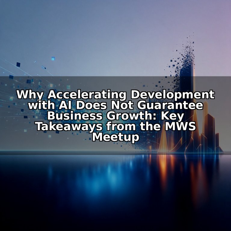 Why Accelerating Development with AI Does Not Guarantee Business Growth: Key Takeaways from the MWS Meetup