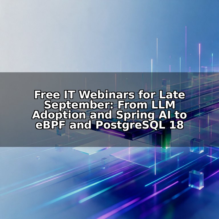 Free IT Webinars for Late September: From LLM Adoption and Spring AI to eBPF and PostgreSQL 18